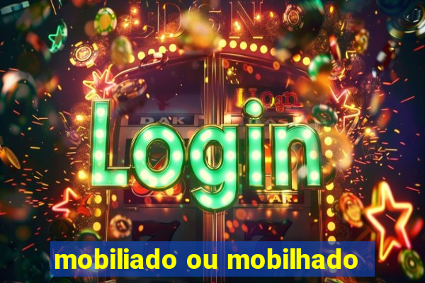 mobiliado ou mobilhado